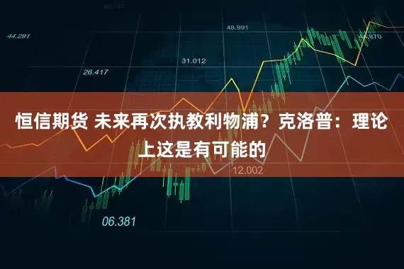 恒信期货 未来再次执教利物浦？克洛普：理论上这是有可能的