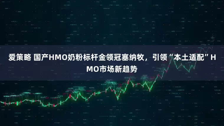 爱策略 国产HMO奶粉标杆金领冠塞纳牧，引领“本土适配”HMO市场新趋势