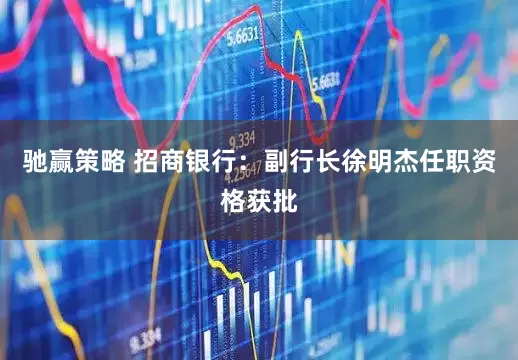 驰赢策略 招商银行：副行长徐明杰任职资格获批