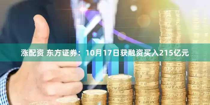 涨配资 东方证券：10月17日获融资买入215亿元